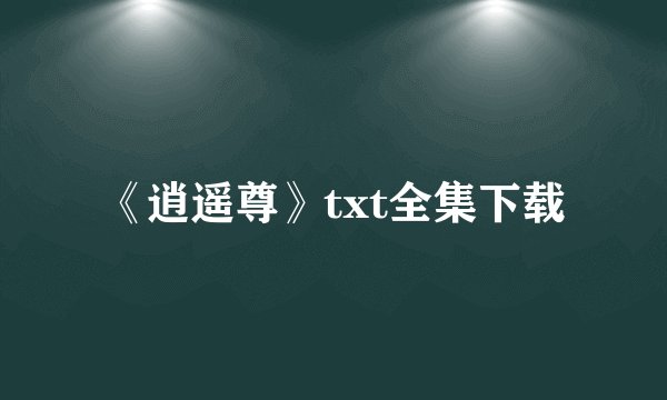《逍遥尊》txt全集下载