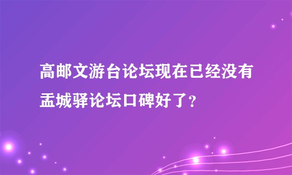 高邮文游台论坛现在已经没有盂城驿论坛口碑好了？