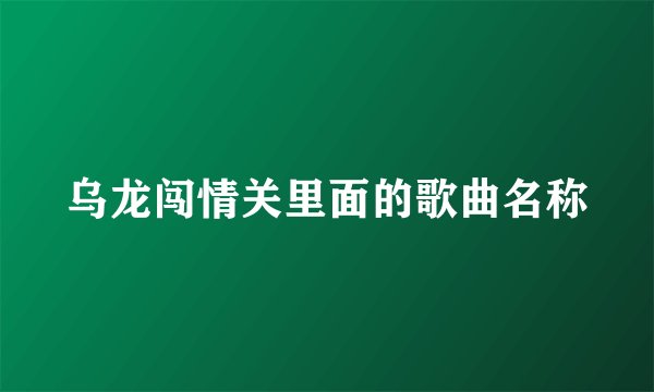 乌龙闯情关里面的歌曲名称