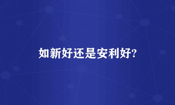 如新好还是安利好?