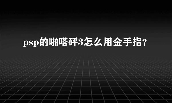 psp的啪嗒砰3怎么用金手指？
