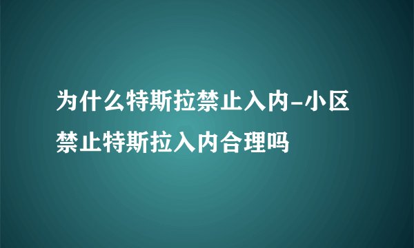 为什么特斯拉禁止入内-小区禁止特斯拉入内合理吗