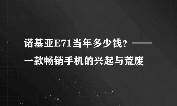 诺基亚E71当年多少钱？——一款畅销手机的兴起与荒废