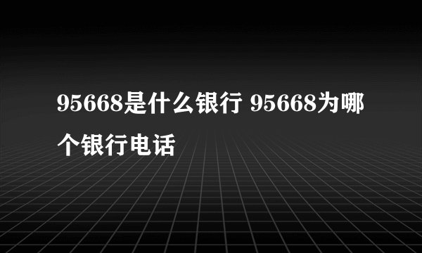 95668是什么银行 95668为哪个银行电话