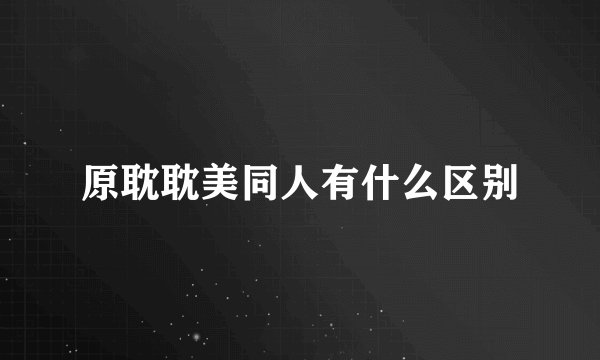 原耽耽美同人有什么区别