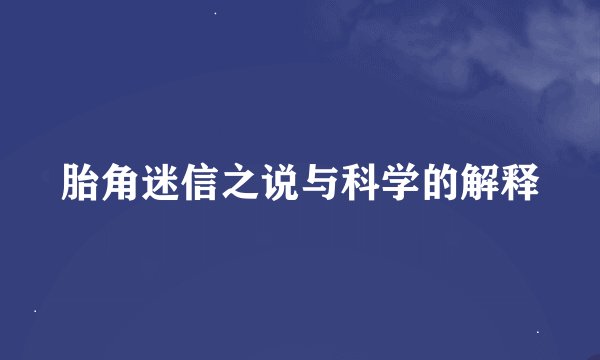 胎角迷信之说与科学的解释