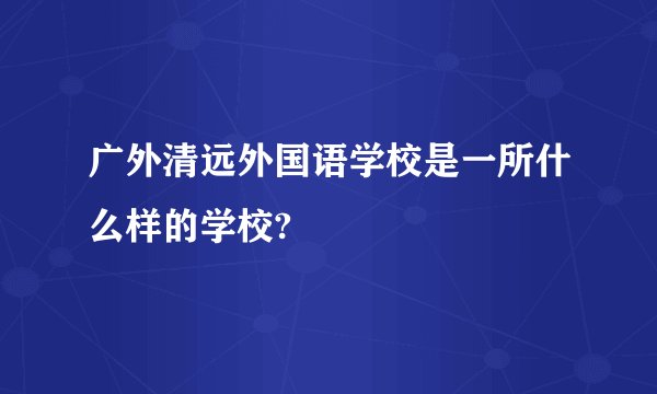 广外清远外国语学校是一所什么样的学校?