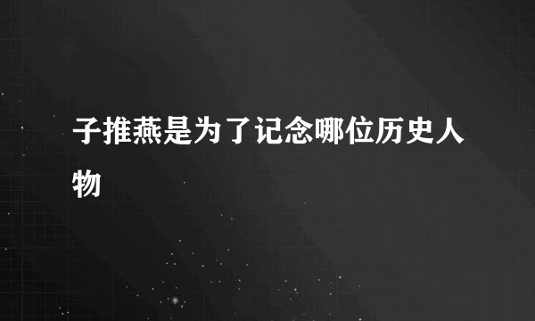 子推燕是为了记念哪位历史人物