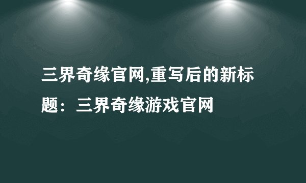 三界奇缘官网,重写后的新标题：三界奇缘游戏官网