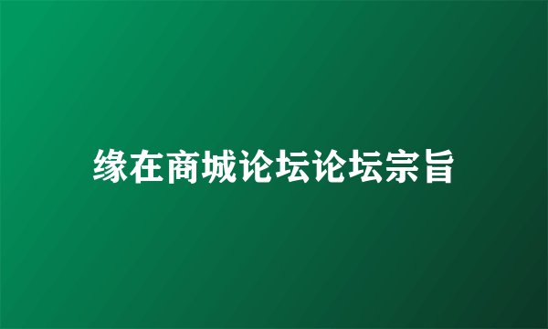 缘在商城论坛论坛宗旨