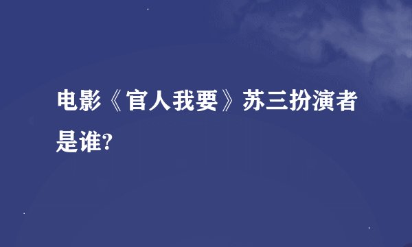 电影《官人我要》苏三扮演者是谁?