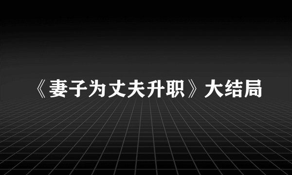 《妻子为丈夫升职》大结局