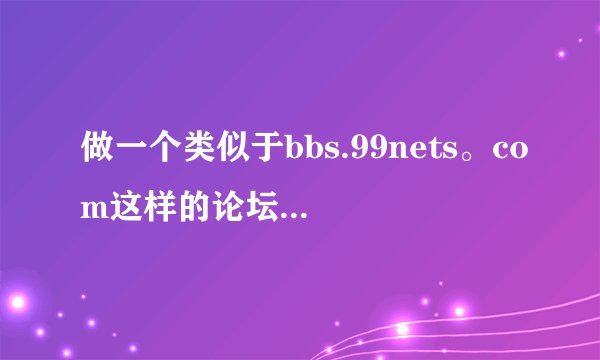 做一个类似于bbs.99nets。com这样的论坛,大概要多少钱