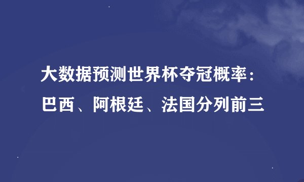 大数据预测世界杯夺冠概率：巴西、阿根廷、法国分列前三