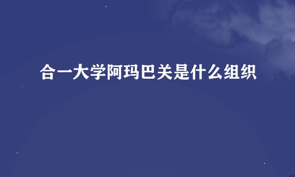 合一大学阿玛巴关是什么组织