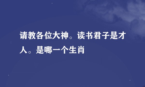请教各位大神。读书君子是才人。是哪一个生肖