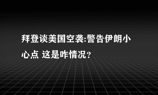 拜登谈美国空袭:警告伊朗小心点 这是咋情况？