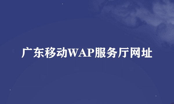 广东移动WAP服务厅网址
