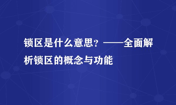 锁区是什么意思？——全面解析锁区的概念与功能