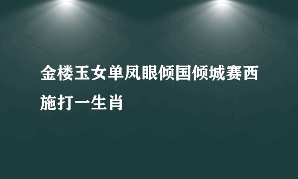 金楼玉女单凤眼倾国倾城赛西施打一生肖