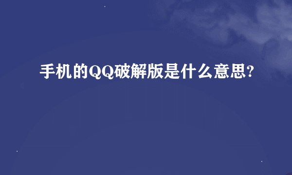 手机的QQ破解版是什么意思?