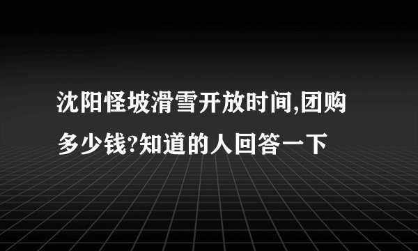 沈阳怪坡滑雪开放时间,团购多少钱?知道的人回答一下