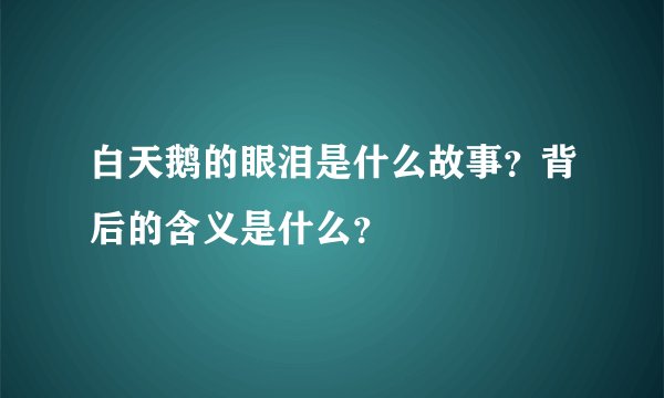 白天鹅的眼泪是什么故事？背后的含义是什么？