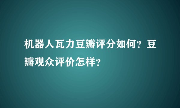 机器人瓦力豆瓣评分如何？豆瓣观众评价怎样？