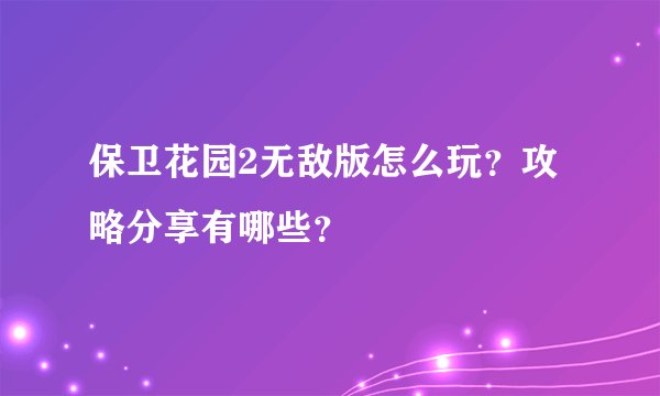 保卫花园2无敌版怎么玩？攻略分享有哪些？