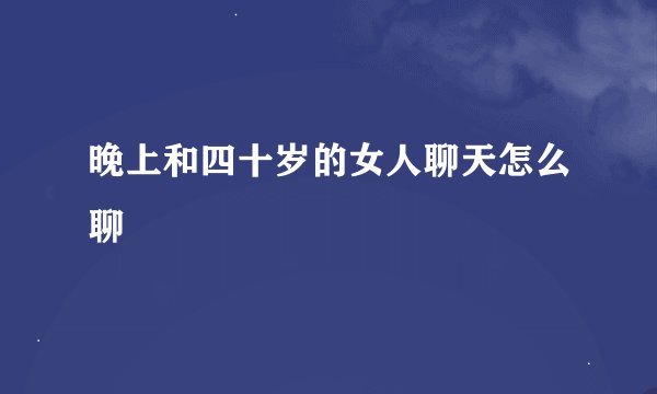 晚上和四十岁的女人聊天怎么聊