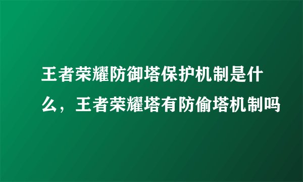王者荣耀防御塔保护机制是什么，王者荣耀塔有防偷塔机制吗