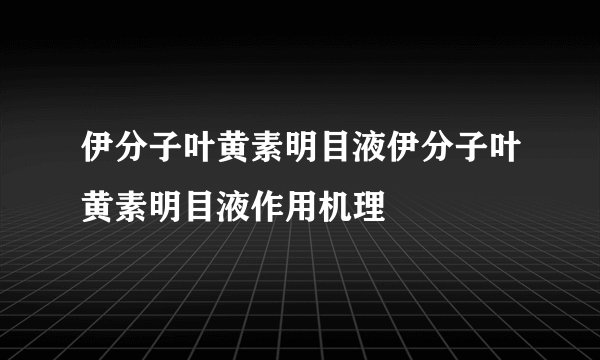 伊分子叶黄素明目液伊分子叶黄素明目液作用机理