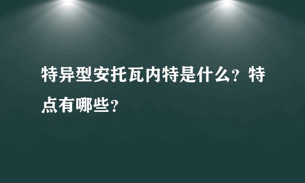 特异型安托瓦内特是什么？特点有哪些？