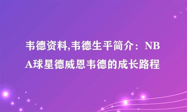 韦德资料,韦德生平简介：NBA球星德威恩韦德的成长路程