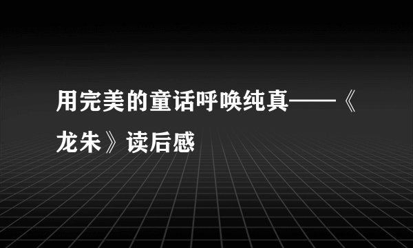 用完美的童话呼唤纯真——《龙朱》读后感