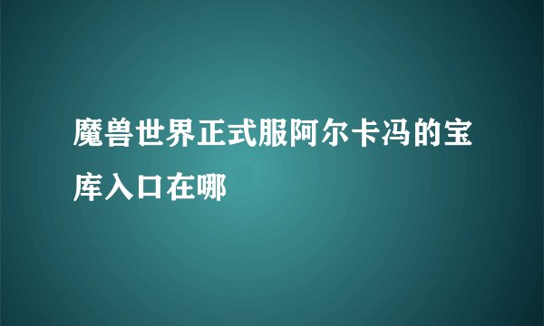 魔兽世界正式服阿尔卡冯的宝库入口在哪