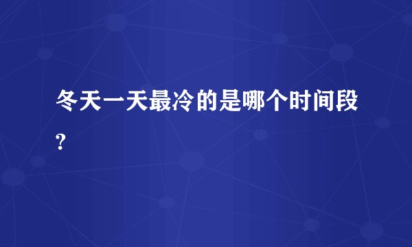 冬天一天最冷的是哪个时间段?