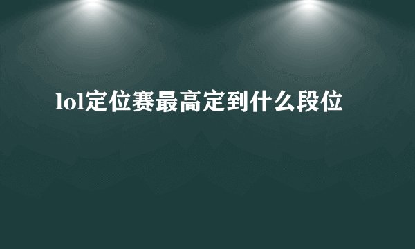 lol定位赛最高定到什么段位