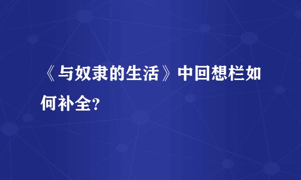 《与奴隶的生活》中回想栏如何补全？