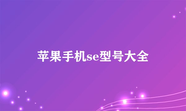苹果手机se型号大全