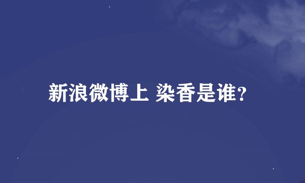 新浪微博上 染香是谁？