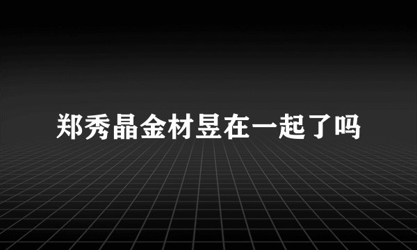 郑秀晶金材昱在一起了吗