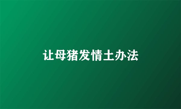 让母猪发情土办法