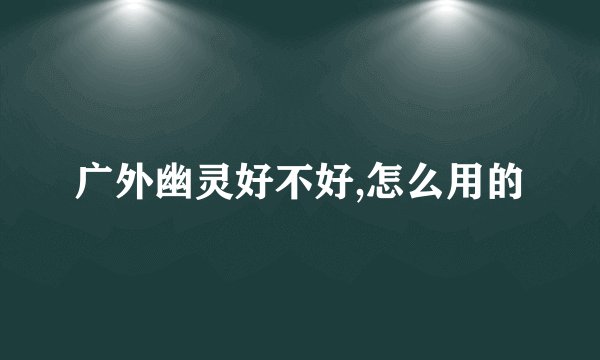 广外幽灵好不好,怎么用的