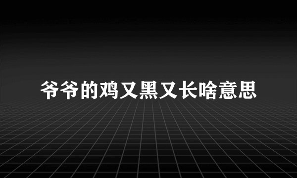 爷爷的鸡又黑又长啥意思