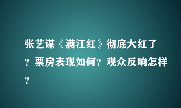 张艺谋《满江红》彻底大红了？票房表现如何？观众反响怎样？