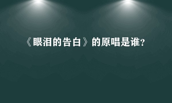 《眼泪的告白》的原唱是谁？