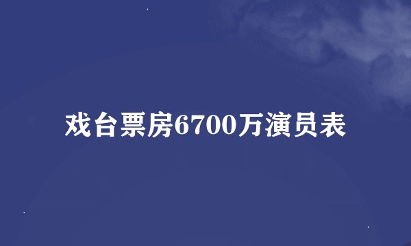 戏台票房6700万演员表