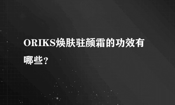 ORIKS焕肤驻颜霜的功效有哪些？