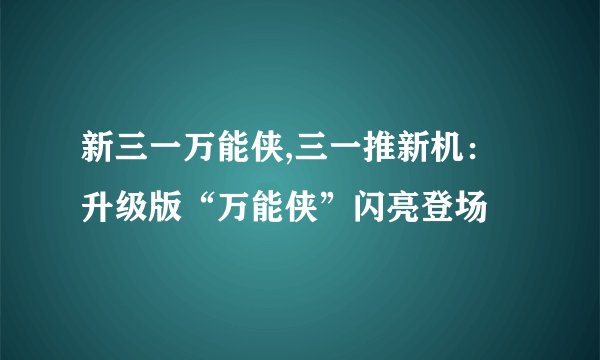 新三一万能侠,三一推新机：升级版“万能侠”闪亮登场